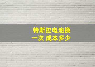 特斯拉电池换一次 成本多少